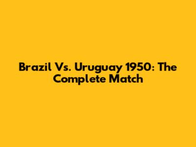 Brazil Vs. Uruguay 1950: The Complete Match