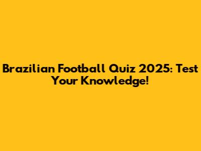 Brazilian Football Quiz 2025: Test Your Knowledge!