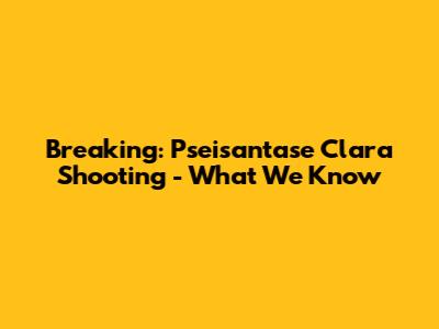 Breaking: Pseisantase Clara Shooting - What We Know