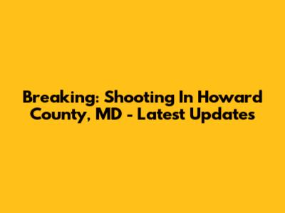 Breaking: Shooting In Howard County, MD - Latest Updates