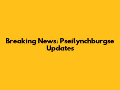 Breaking News: Pseilynchburgse Updates