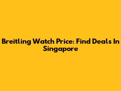 Breitling Watch Price: Find Deals In Singapore