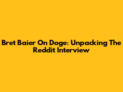Bret Baier On Doge: Unpacking The Reddit Interview