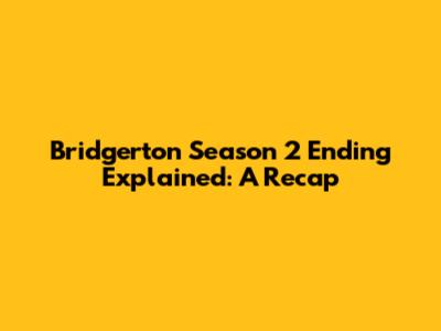 Bridgerton Season 2 Ending Explained: A Recap