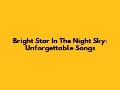 Bright Star In The Night Sky: Unforgettable Songs