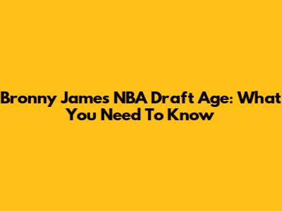 Bronny James' NBA Draft Age: What You Need To Know