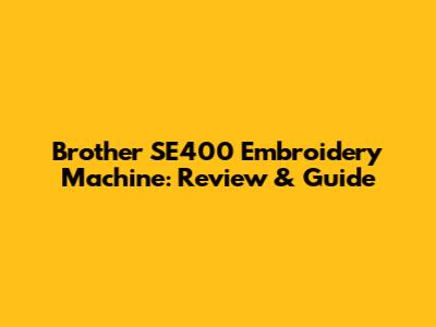 Brother SE400 Embroidery Machine: Review & Guide