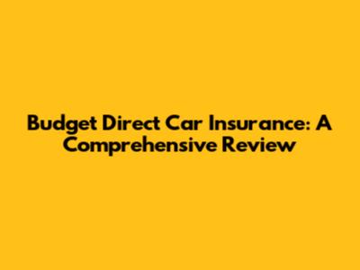 Budget Direct Car Insurance: A Comprehensive Review