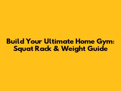 Build Your Ultimate Home Gym: Squat Rack & Weight Guide