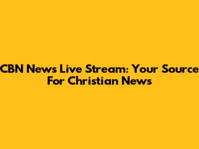 CBN News Live Stream: Your Source For Christian News