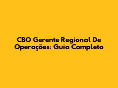 CBO Gerente Regional De Operações: Guia Completo