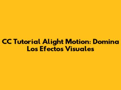 CC Tutorial Alight Motion: Domina Los Efectos Visuales