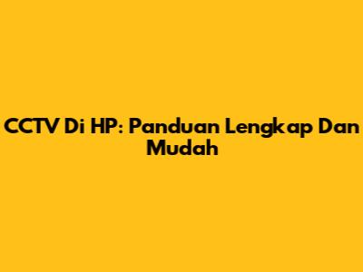 CCTV Di HP: Panduan Lengkap Dan Mudah