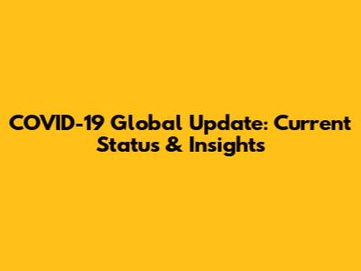 COVID-19 Global Update: Current Status & Insights