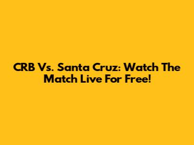 CRB Vs. Santa Cruz: Watch The Match Live For Free!