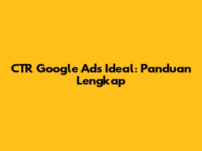 CTR Google Ads Ideal: Panduan Lengkap