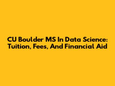 CU Boulder MS In Data Science: Tuition, Fees, And Financial Aid