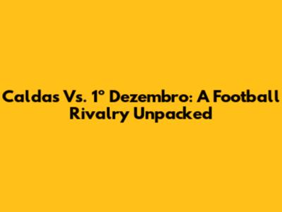 Caldas Vs. 1º Dezembro: A Football Rivalry Unpacked