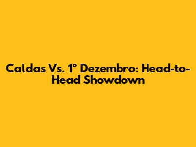 Caldas Vs. 1º Dezembro: Head-to-Head Showdown