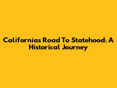 California's Road To Statehood: A Historical Journey