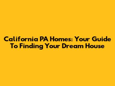 California PA Homes: Your Guide To Finding Your Dream House