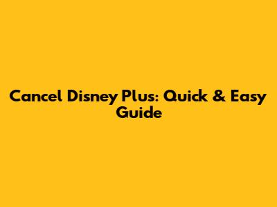 Cancel Disney Plus: Quick & Easy Guide