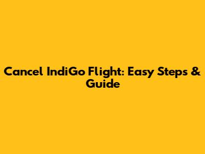 Cancel IndiGo Flight: Easy Steps & Guide