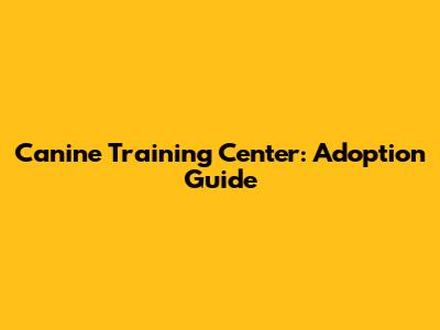 Canine Training Center: Adoption Guide