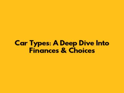 Car Types: A Deep Dive Into Finances & Choices
