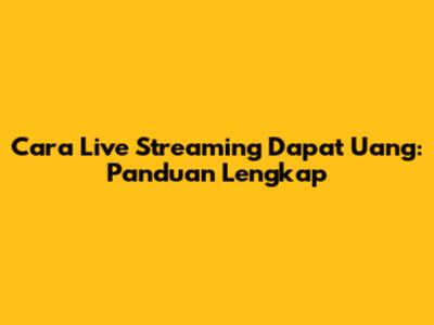 Cara Live Streaming Dapat Uang: Panduan Lengkap