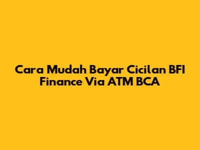 Cara Mudah Bayar Cicilan BFI Finance Via ATM BCA