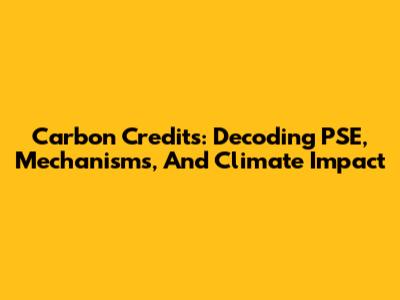 Carbon Credits: Decoding PSE, Mechanisms, And Climate Impact