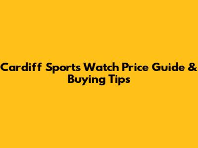 Cardiff Sports Watch Price Guide & Buying Tips