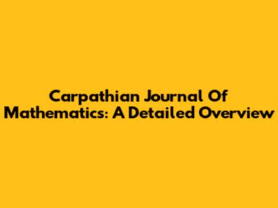 Carpathian Journal Of Mathematics: A Detailed Overview