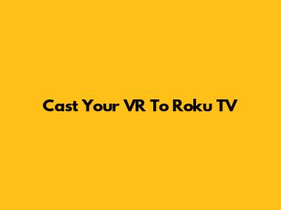 Cast Your VR To Roku TV