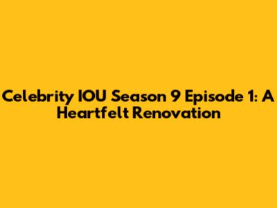 Celebrity IOU Season 9 Episode 1: A Heartfelt Renovation