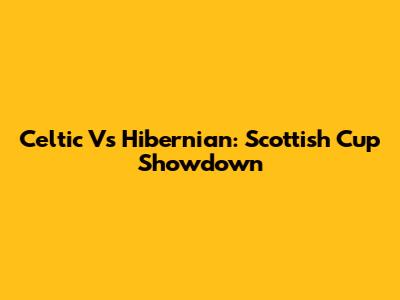 Celtic Vs Hibernian: Scottish Cup Showdown