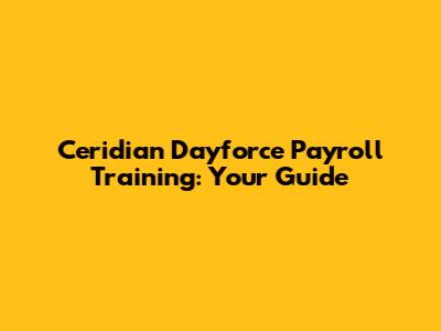 Ceridian Dayforce Payroll Training: Your Guide
