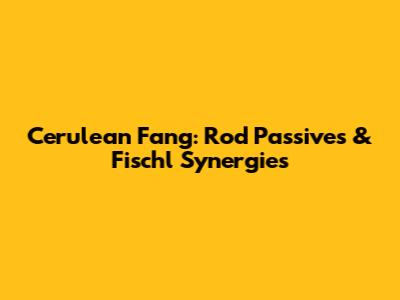 Cerulean Fang: Rod Passives & Fischl Synergies