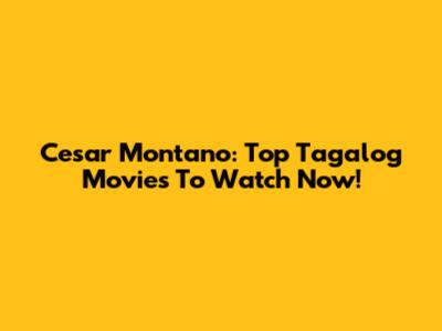 Cesar Montano: Top Tagalog Movies To Watch Now!