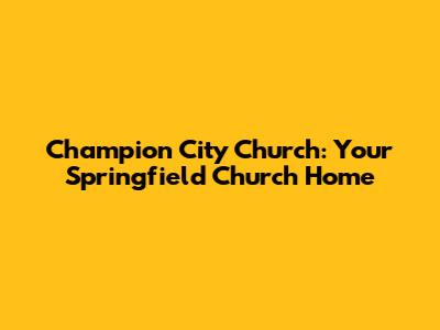 Champion City Church: Your Springfield Church Home