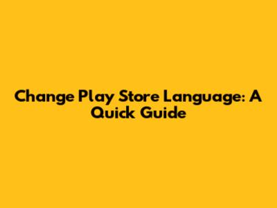 Change Play Store Language: A Quick Guide