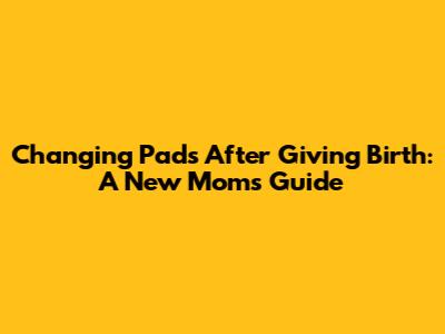 Changing Pads After Giving Birth: A New Mom's Guide