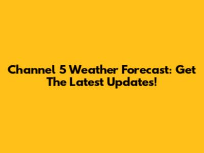 Channel 5 Weather Forecast: Get The Latest Updates!