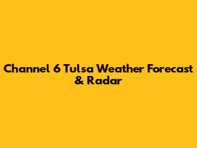 Channel 6 Tulsa Weather Forecast & Radar
