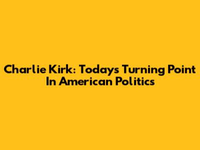 Charlie Kirk: Today's Turning Point In American Politics