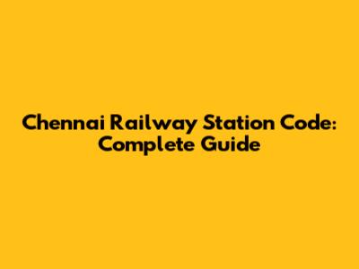 Chennai Railway Station Code: Complete Guide