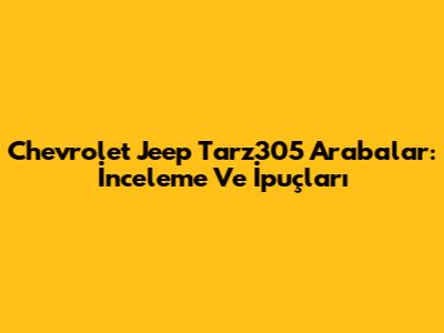 Chevrolet Jeep Tarz305 Arabalar: İnceleme Ve İpuçları