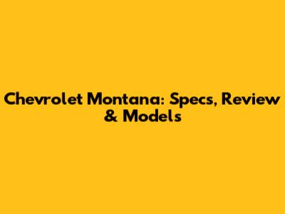Chevrolet Montana: Specs, Review & Models