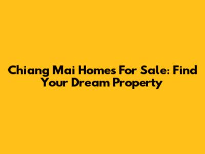Chiang Mai Homes For Sale: Find Your Dream Property